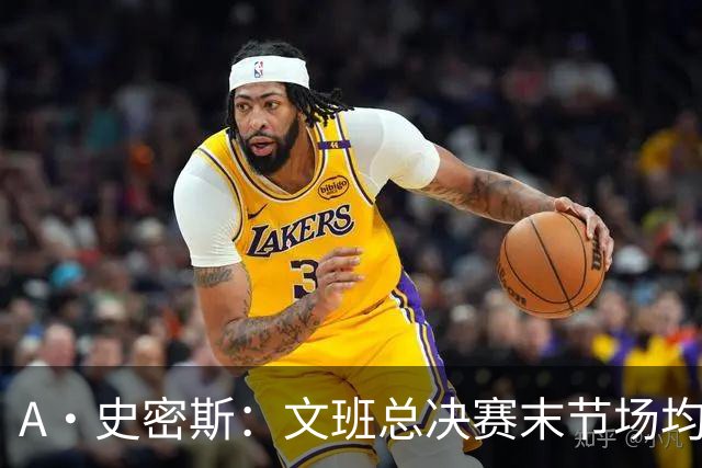 A·史密斯：文班总决赛末节场均出战11.8分钟 要防所有人&太难了